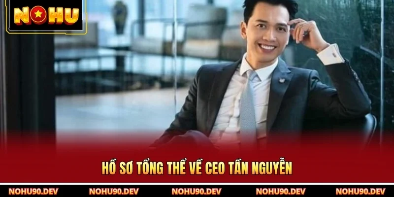 Hồ sơ tổng thể về CEO Tần Nguyễn